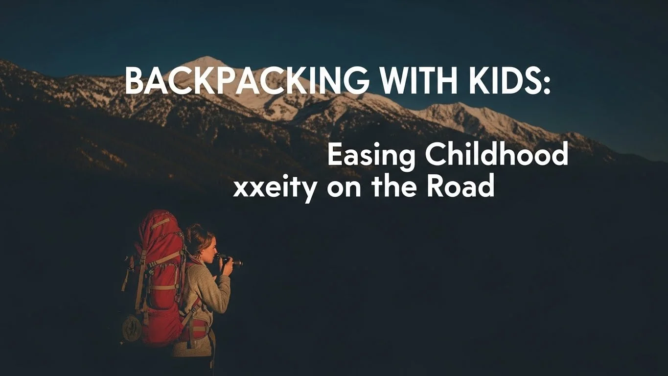 Backpacking with Kids: Easing Childhood Anxiety on the Road